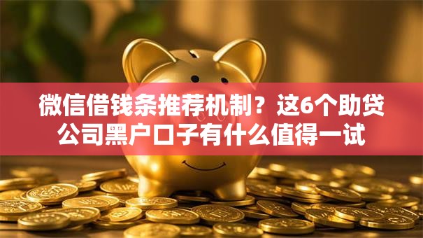 微信借钱条推荐机制？这6个助贷公司黑户口子有什么值得一试