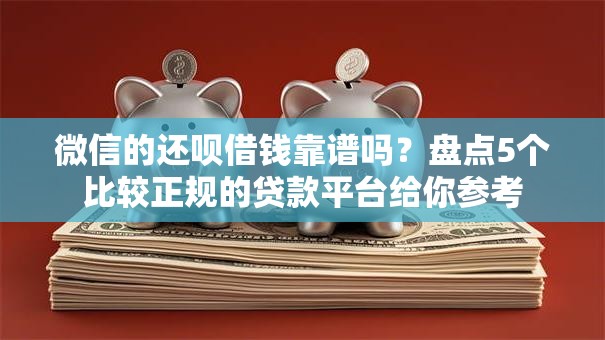 微信的还呗借钱靠谱吗？盘点5个比较正规的贷款平台给你参考