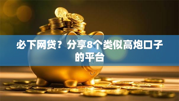 必下网贷？分享8个类似高炮口子的平台