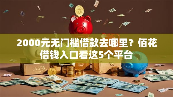 2000元无门槛借款去哪里？佰花借钱入口看这5个平台
