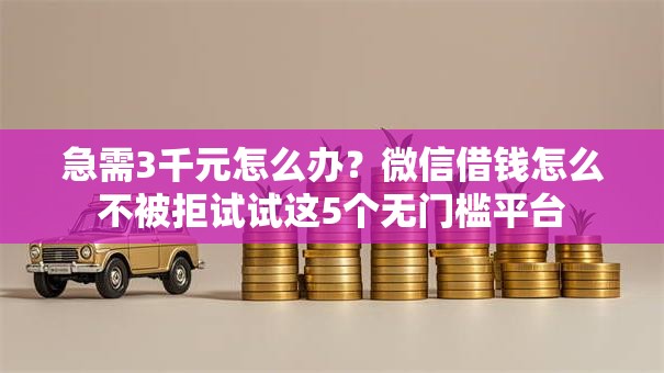 急需3千元怎么办？微信借钱怎么不被拒试试这5个无门槛平台