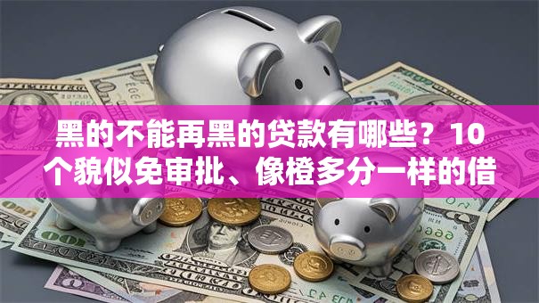 黑的不能再黑的贷款有哪些？10个貌似免审批、像橙多分一样的借款平台合集