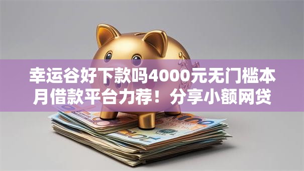 幸运谷好下款吗4000元无门槛本月借款平台力荐！分享小额网贷口子4000元无门槛借款
