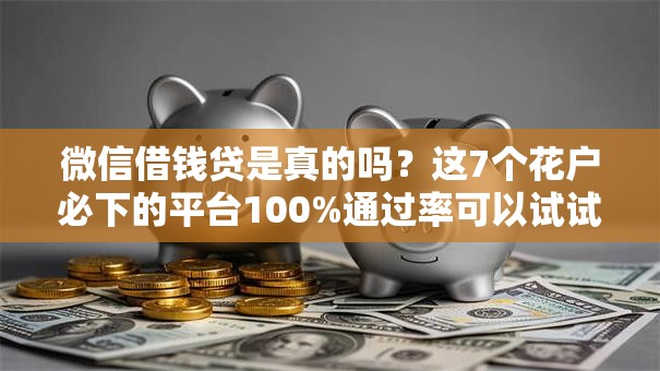 微信借钱贷是真的吗?这7个花户必下的平台100%通过率可以试试 微信借钱贷是真的吗?这7个花户必下的平台100%通过率可以试试