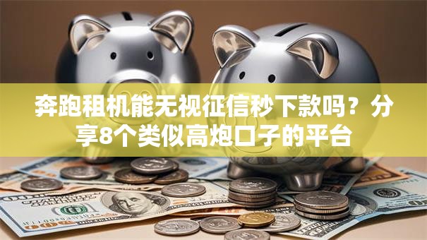 奔跑租机能无视征信秒下款吗？分享8个类似高炮口子的平台