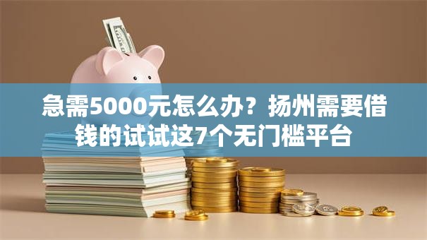 急需5000元怎么办？扬州需要借钱的试试这7个无门槛平台