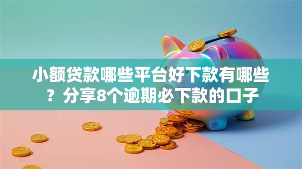 小额贷款哪些平台好下款有哪些？分享8个逾期必下款的口子