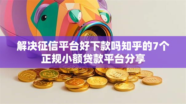 解决征信平台好下款吗知乎的7个正规小额贷款平台分享