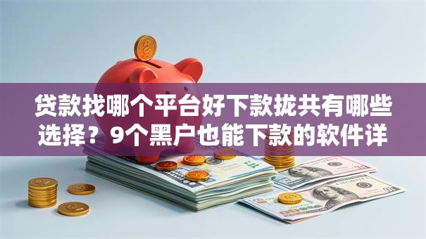 贷款找哪个平台好下款拢共有哪些选择?9个黑户也能下款的软件详解 贷款找哪个平台好下款拢共有哪些选择?9个黑户也能下款的软件详解