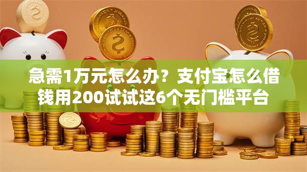 急需1万元怎么办？支付宝怎么借钱用200试试这6个无门槛平台