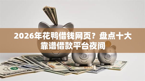 2026年花鸭借钱网页？盘点十大靠谱借款平台夜间