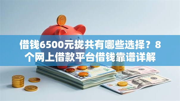 借钱6500元拢共有哪些选择？8个网上借款平台借钱靠谱详解