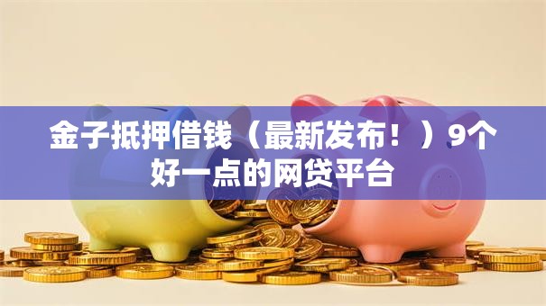 金子抵押借钱（最新发布！）9个好一点的网贷平台
