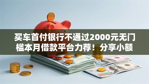 买车首付银行不通过2000元无门槛本月借款平台力荐！分享小额网贷口子2000元无门槛借款