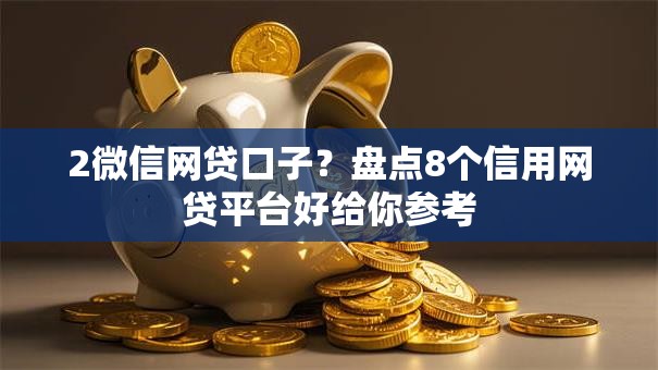2微信网贷口子？盘点8个信用网贷平台好给你参考