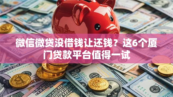 微信微贷没借钱让还钱?这6个厦门贷款平台值得一试 微信微贷没借钱让还钱?这6个厦门贷款平台值得一试