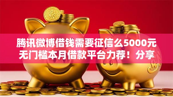 腾讯微博借钱需要征信么5000元无门槛本月借款平台力荐！分享小额网贷口子5000元无门槛借款