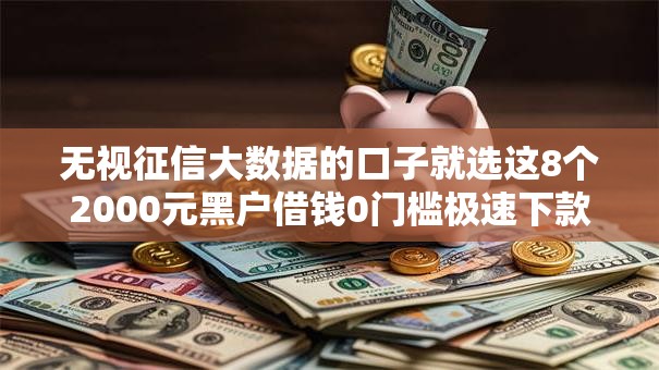 无视征信大数据的口子就选这8个2000元黑户借钱0门槛极速下款口子
