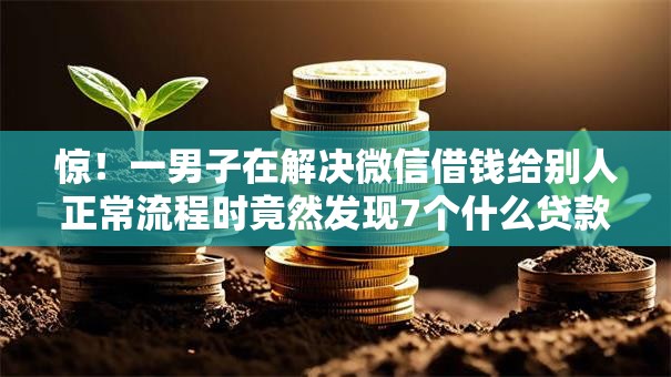 惊！一男子在解决微信借钱给别人正常流程时竟然发现7个什么贷款平台利息最低，事后分享了出来