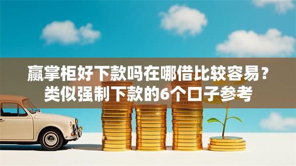 赢掌柜好下款吗在哪借比较容易？类似强制下款的6个口子参考