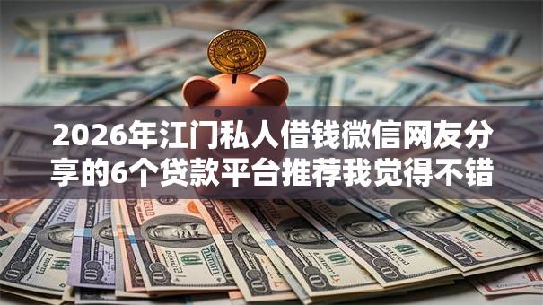 2026年江门私人借钱微信网友分享的6个贷款平台推荐我觉得不错！