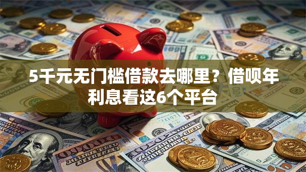 5千元无门槛借款去哪里？借呗年利息看这6个平台