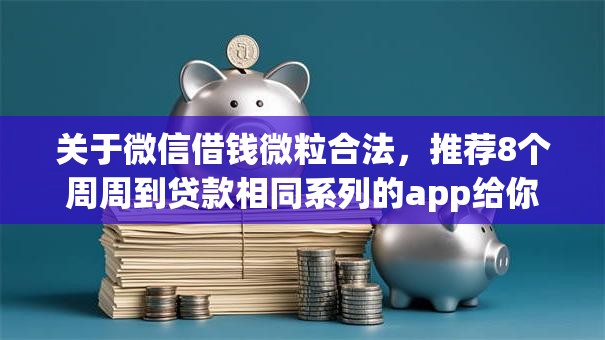 关于微信借钱微粒合法，推荐8个周周到贷款相同系列的app给你
