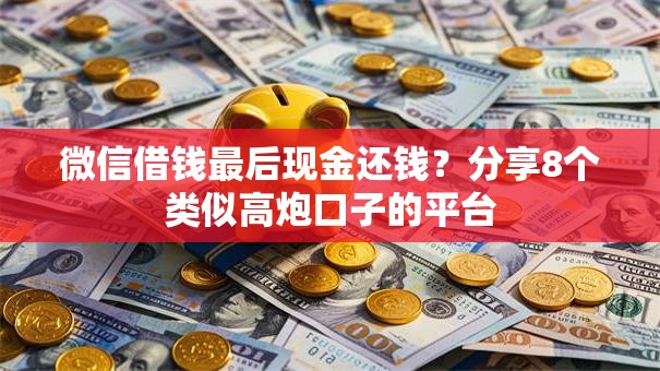 微信借钱最后现金还钱？分享8个类似高炮口子的平台