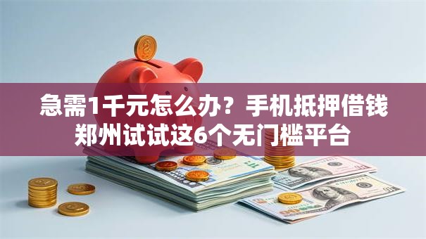 急需1千元怎么办？手机抵押借钱郑州试试这6个无门槛平台
