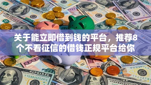 关于能立即借到钱的平台，推荐8个不看征信的借钱正规平台给你