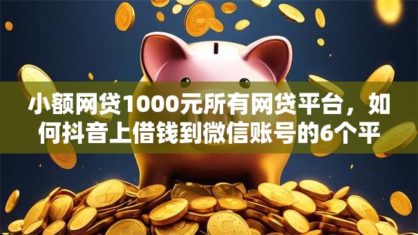 小额网贷1000元所有网贷平台，如何抖音上借钱到微信账号的6个平台介绍