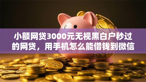 小额网贷3000元无视黑白户秒过的网贷，用手机怎么能借钱到微信的7个平台介绍
