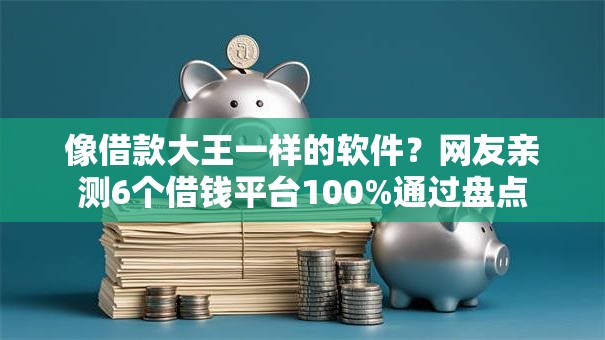 像借款大王一样的软件？网友亲测6个借钱平台100%通过盘点