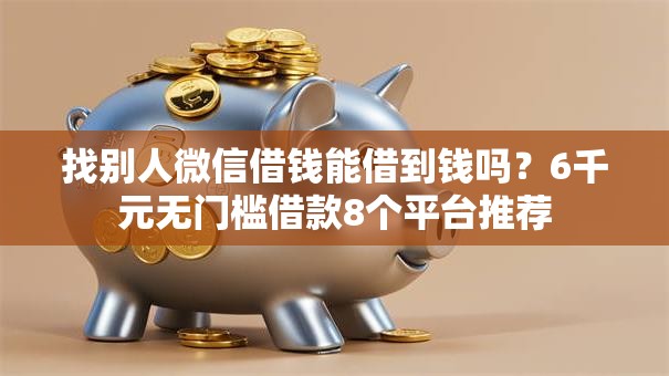找别人微信借钱能借到钱吗？6千元无门槛借款8个平台推荐