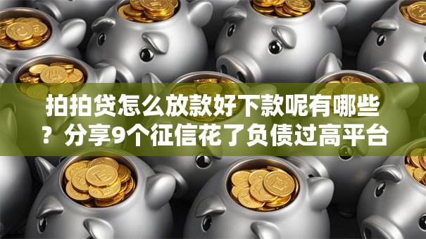 拍拍贷怎么放款好下款呢有哪些？分享9个征信花了负债过高平台可以贷款