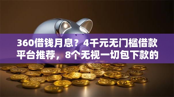 360借钱月息?4千元无门槛借款平台推荐,8个无视一切包下款的贷款口子盘点 360借钱月息?4千元无门槛借款平台推荐,8个无视一切包下款的贷款口子盘点