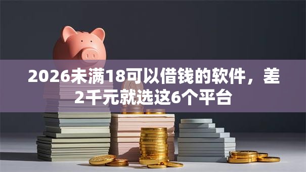 2026未满18可以借钱的软件，差2千元就选这6个平台