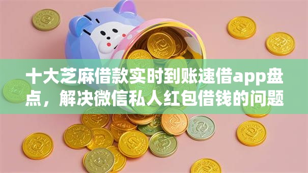 十大芝麻借款实时到账速借app盘点，解决微信私人红包借钱的问题