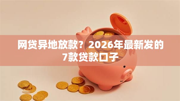 网贷异地放款？2026年最新发的7款贷款口子
