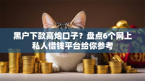 黑户下款高炮口子？盘点6个网上私人借钱平台给你参考