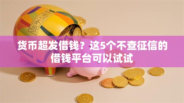 货币超发借钱?这5个不查征信的借钱平台可以试试 货币超发借钱?这5个不查征信的借钱平台可以试试