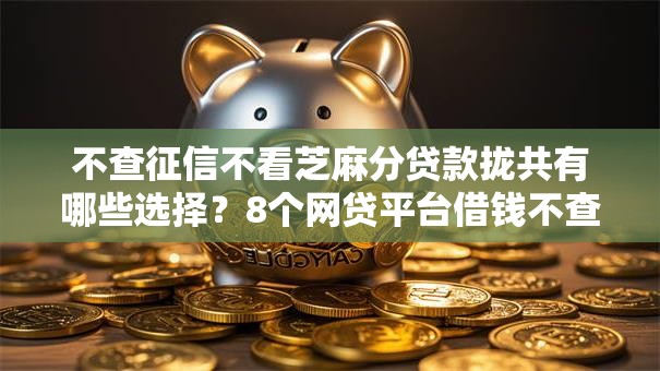不查征信不看芝麻分贷款拢共有哪些选择？8个网贷平台借钱不查征信详解