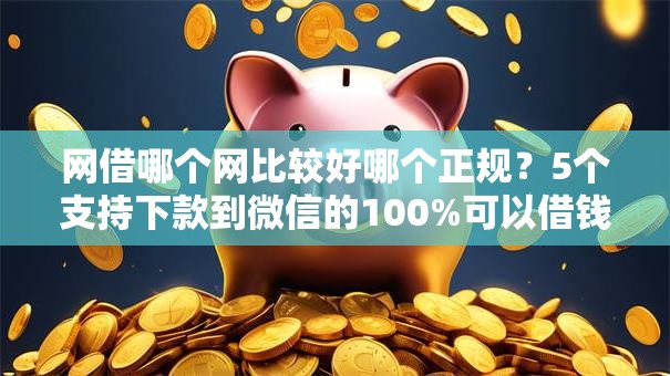 网借哪个网比较好哪个正规？5个支持下款到微信的100%可以借钱的平台