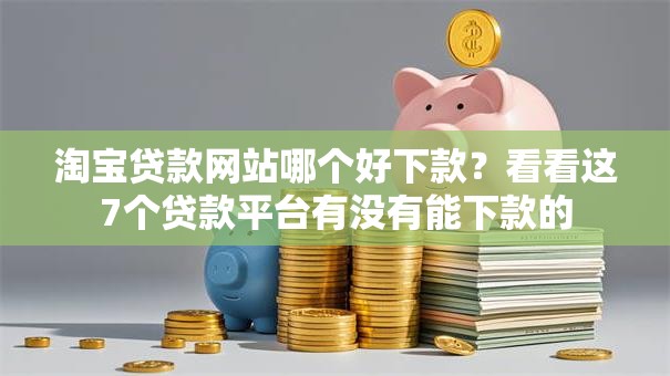 淘宝贷款网站哪个好下款?看看这7个贷款平台有没有能下款的 淘宝贷款网站哪个好下款?看看这7个贷款平台有没有能下款的