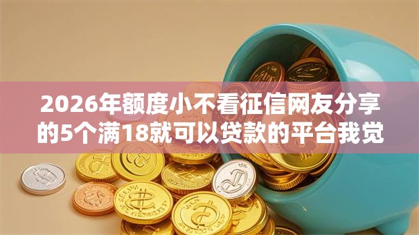 2026年额度小不看征信网友分享的5个满18就可以贷款的平台我觉得不错！