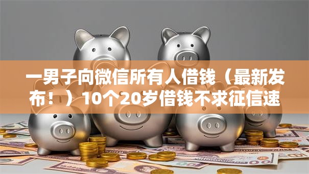 一男子向微信所有人借钱（最新发布！）10个20岁借钱不求征信速借平台