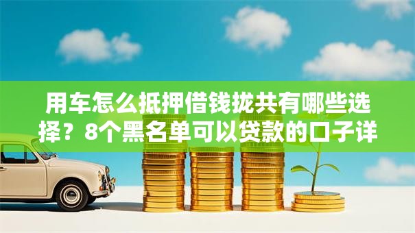 用车怎么抵押借钱拢共有哪些选择？8个黑名单可以贷款的口子详解