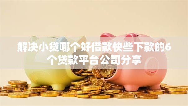 解决小贷哪个好借款快些下款的6个贷款平台公司分享