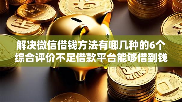 解决微信借钱方法有哪几种的6个综合评价不足借款平台能够借到钱分享 解决微信借钱方法有哪几种的6个综合评价不足借款平台能够借到钱分享