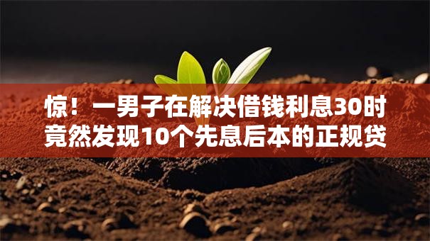 惊！一男子在解决借钱利息30时竟然发现10个先息后本的正规贷款平台，事后分享了出来